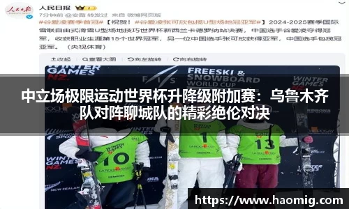 中立场极限运动世界杯升降级附加赛：乌鲁木齐队对阵聊城队的精彩绝伦对决