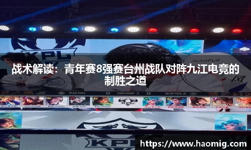 战术解读：青年赛8强赛台州战队对阵九江电竞的制胜之道