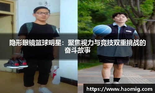 隐形眼镜篮球明星：聚焦视力与竞技双重挑战的奋斗故事