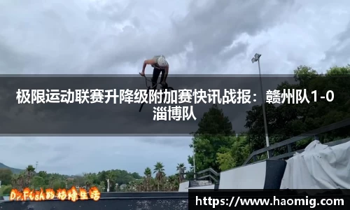 极限运动联赛升降级附加赛快讯战报：赣州队1-0淄博队