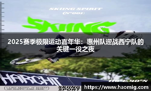 2025赛季极限运动嘉年华：惠州队迎战西宁队的关键一役之夜