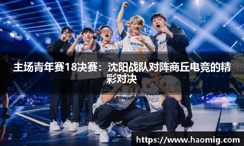 主场青年赛18决赛：沈阳战队对阵商丘电竞的精彩对决