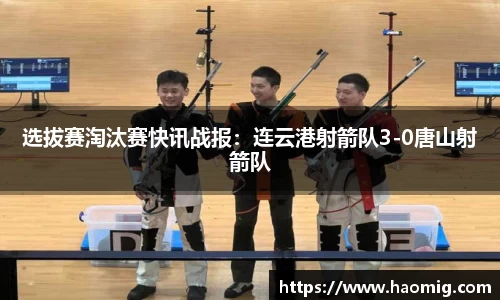 选拔赛淘汰赛快讯战报：连云港射箭队3-0唐山射箭队