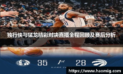 独行侠与猛龙精彩对决直播全程回顾及赛后分析