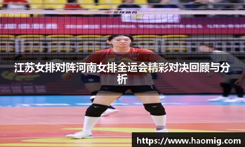 江苏女排对阵河南女排全运会精彩对决回顾与分析