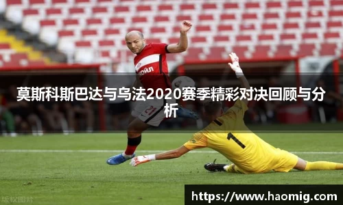 莫斯科斯巴达与乌法2020赛季精彩对决回顾与分析
