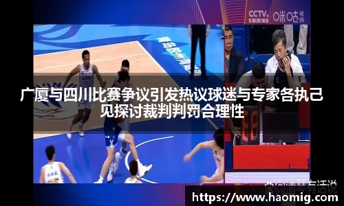 广厦与四川比赛争议引发热议球迷与专家各执己见探讨裁判判罚合理性